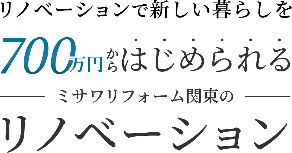 700万円からはじめられるミサワリフォーム関東のリノベーション