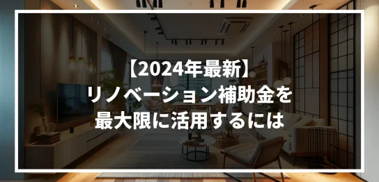 2024年最新版-リノベーション補助金を最大限活用する方法！｜ミサワリフォーム関東