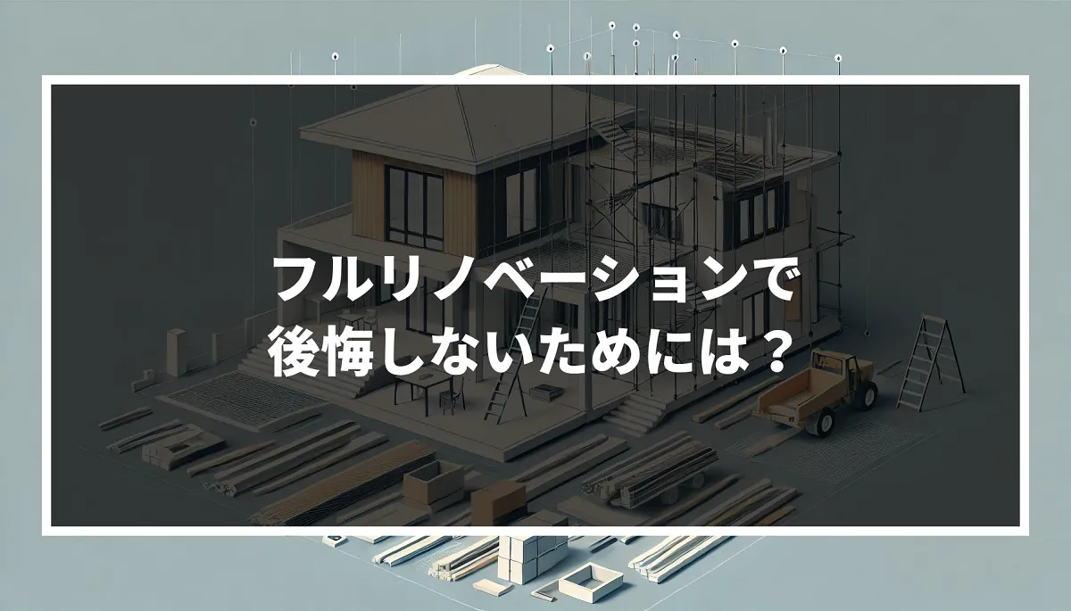 フルリノベーションで後悔しないためには？｜ミサワリフォーム関東