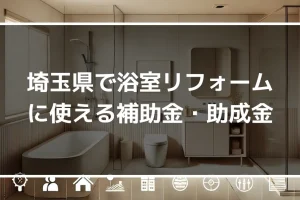 埼玉県で浴室リフォームに使える補助金・助成金とは？受け取れる金額や注意点も解説！｜ミサワリフォーム関東