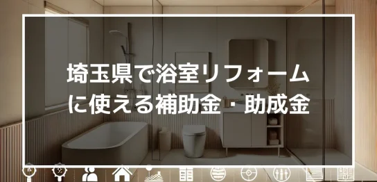 埼玉県で浴室リフォームに使える補助金・助成金とは？受け取れる金額や注意点も解説！｜ミサワリフォーム関東