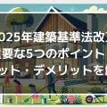 【2025年建築基準法改正】重要な5つのポイントとメリット・デメリットを解説！｜ミサワリフォーム関東