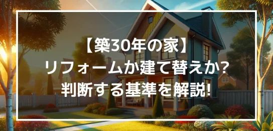 【築30年の家】リフォームか建て替えか?判断する基準を解説！｜ミサワリフォーム関東