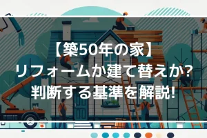 【築50年の家】リフォームか建て替えか？判断する基準を解説！｜ミサワリフォーム関東