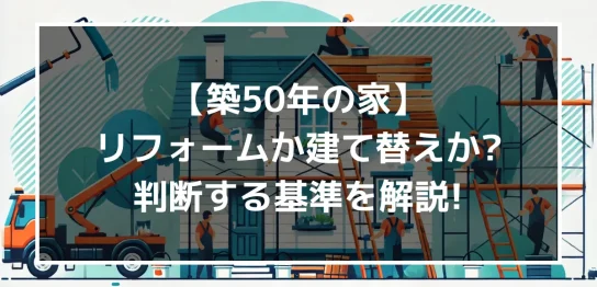 【築50年の家】リフォームか建て替えか？判断する基準を解説！｜ミサワリフォーム関東