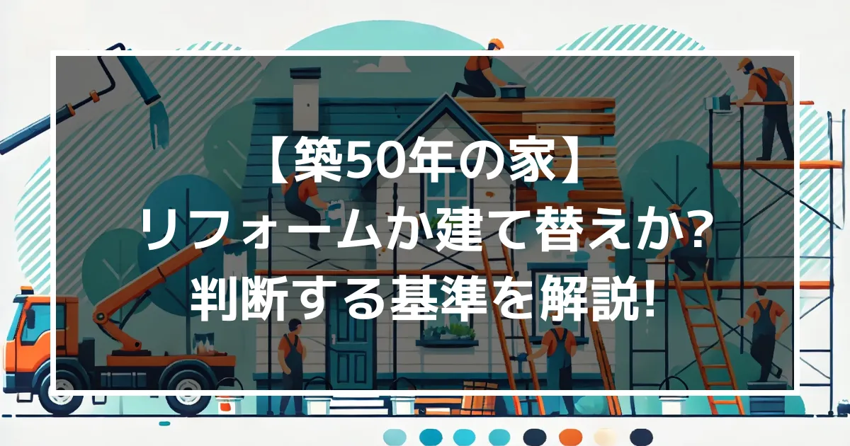 【築50年の家】リフォームか建て替えか？判断する基準を解説！｜ミサワリフォーム関東