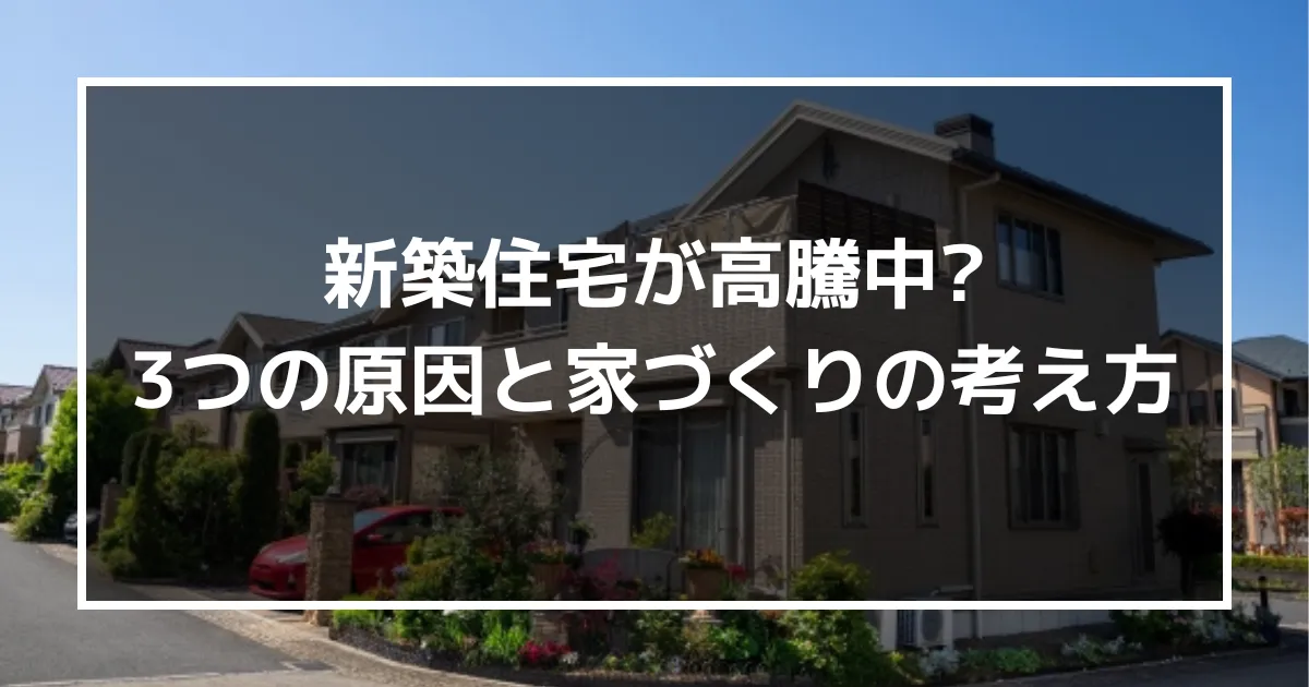 新築住宅が高騰中はホント？新築住宅高騰の3つの原因と今の時代に合った家づくりの考え方を公開！｜ミサワリフォーム関東