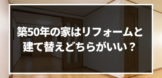 築50年の家はリフォームで何年住める?建て替えとリフォームを徹底比較してみた！｜ミサワリフォーム関東
