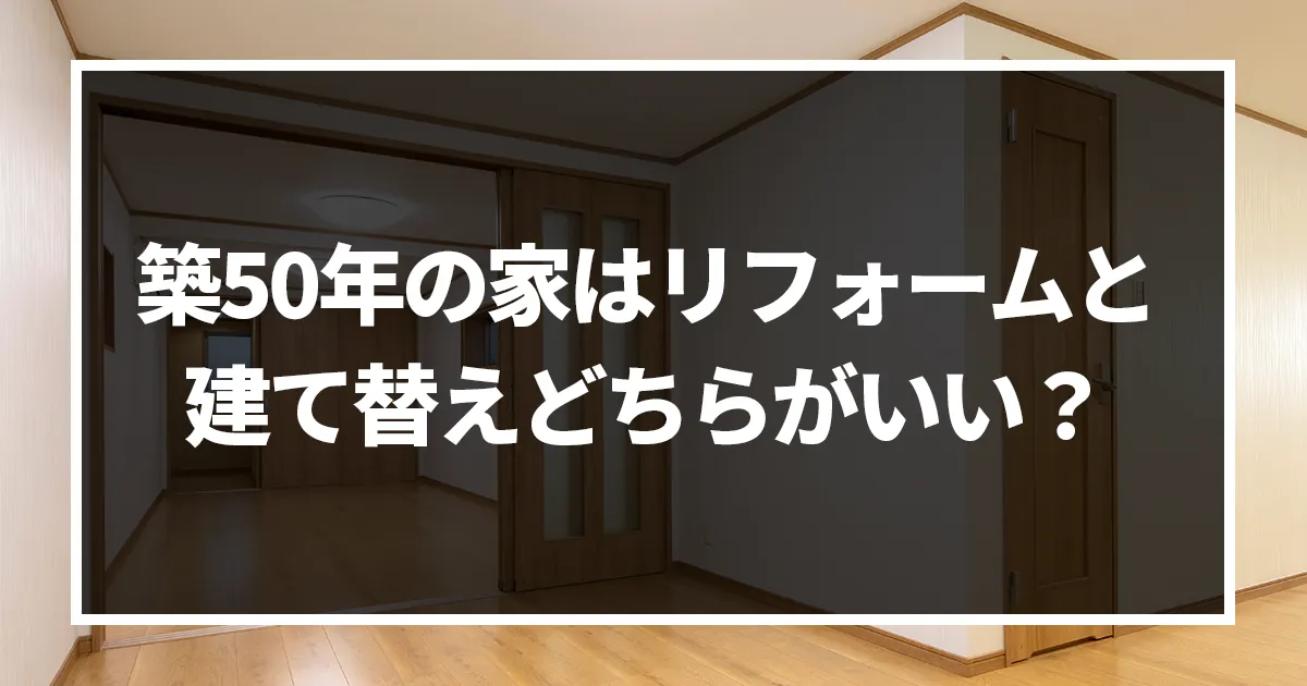 築50年の家はリフォームで何年住める?建て替えとリフォームを徹底比較してみた！｜ミサワリフォーム関東