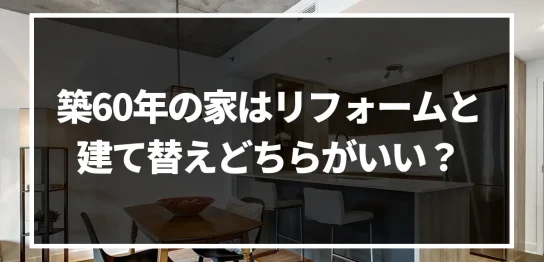 築60年の家はリフォームで何年住める？建て替えとリフォームを徹底比較してみた！｜ミサワリフォーム関東