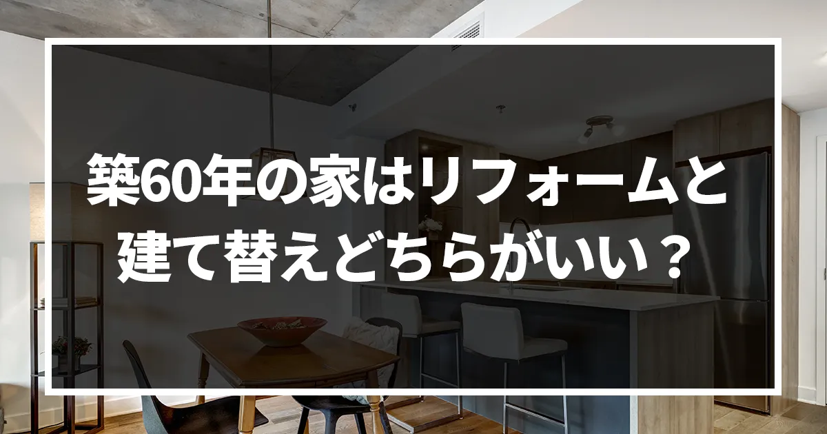 築60年の家はリフォームで何年住める？建て替えとリフォームを徹底比較してみた！｜ミサワリフォーム関東
