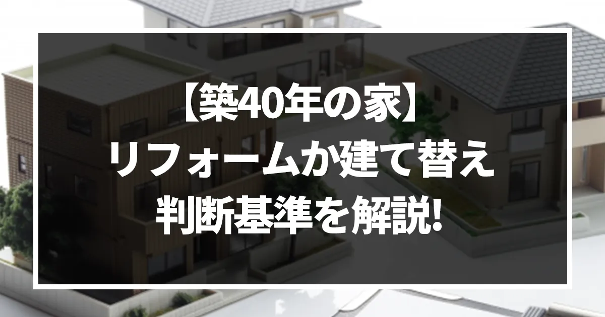 【築40年の家】リフォームか建て替えか_判断する基準を解説！｜ミサワリフォーム関東