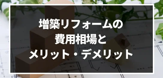 増築リフォームにかかる費用はどのくらい_費用相場とメリット・デメリットについて徹底解説!｜ミサワリフォーム関東