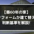 【60年の家】リフォーム課建て替えの判断基準を解説！｜ミサワリフォーム関東