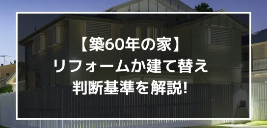 【60年の家】リフォーム課建て替えの判断基準を解説！｜ミサワリフォーム関東