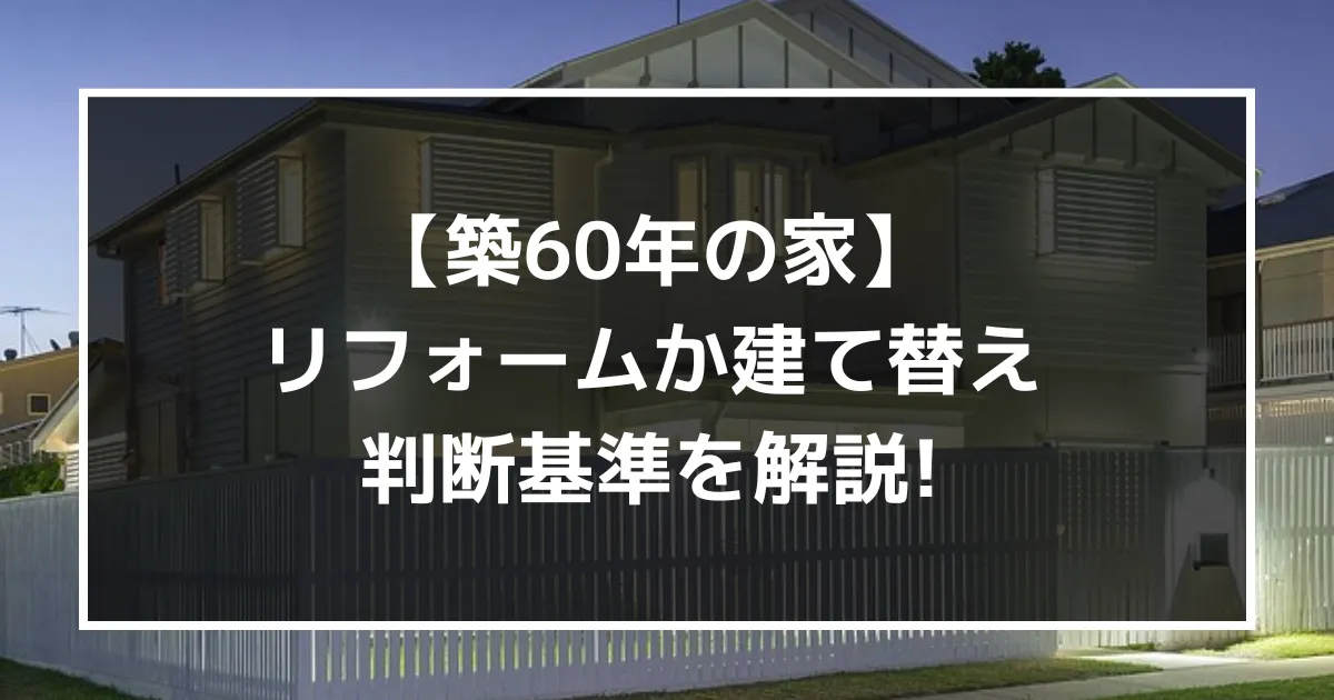 【60年の家】リフォーム課建て替えの判断基準を解説！｜ミサワリフォーム関東