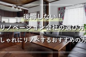 後悔しない！リノベーション会社の選び方 おしゃれにリノベするおすすめの方法