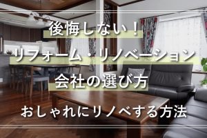 後悔しない！リフォーム・リノベーション会社の選び方 おしゃれにリノベするおすすめの方法