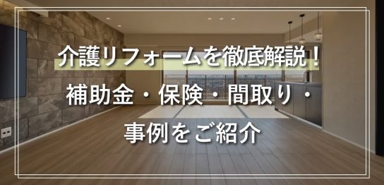 介護リフォームを徹底解説！ 補助金・保険・間取り・事例をご紹介